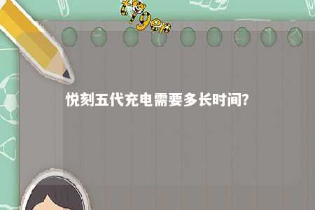 悦刻五代充电需要多长时间？ 
